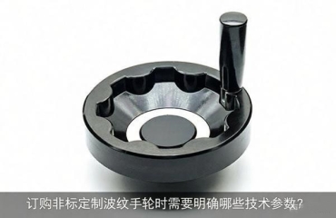 訂購(gòu)非標(biāo)定制波紋手輪時(shí)需要明確哪些技術(shù)參數(shù)？